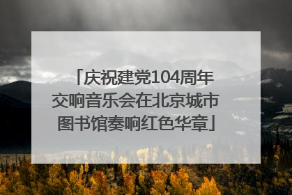 庆祝建党104周年交响音乐会在北京城市图书馆奏响红色华章