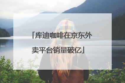 库迪咖啡在京东外卖平台销量破亿