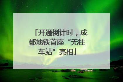开通倒计时，成都地铁首座“无柱车站”亮相
