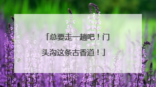 总要走一趟吧！门头沟这条古香道！