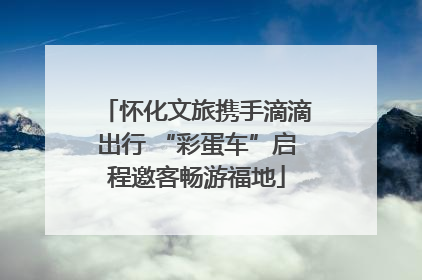 怀化文旅携手滴滴出行 “彩蛋车”启程邀客畅游福地
