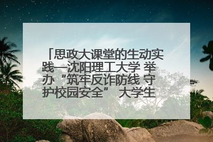 思政大课堂的生动实践—沈阳理工大学 举办“筑牢反诈防线 守护校园安全” 大学生反诈情景剧展演活动