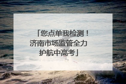 您点单我检测！济南市场监管全力护航中高考