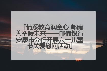 情系教育润童心 邮储善举暖未来——邮储银行安康市分行开展六一儿童节关爱慰问活动