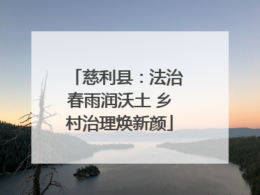 慈利县：法治春雨润沃土 乡村治理焕新颜