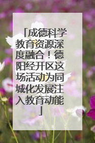 成德科学教育资源深度融合！德阳经开区这场活动为同城化发展注入教育动能