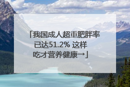 我国成人超重肥胖率已达51.2% 这样吃才营养健康→