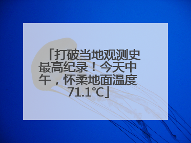 打破当地观测史最高纪录！今天中午，怀柔地面温度71.1℃
