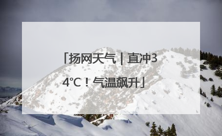 扬网天气｜直冲34℃！气温飙升