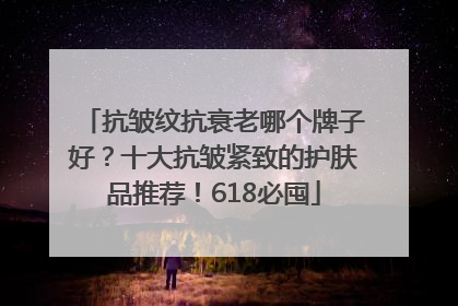 抗皱纹抗衰老哪个牌子好？十大抗皱紧致的护肤品推荐！618必囤