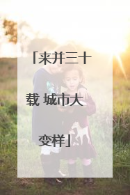 来并三十载 城市大变样