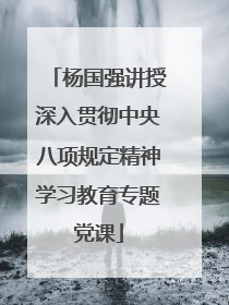 杨国强讲授深入贯彻中央八项规定精神学习教育专题党课