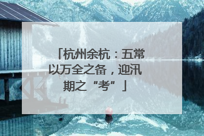 杭州余杭：五常以万全之备，迎汛期之“考”