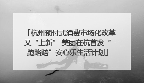 杭州预付式消费市场化改革又“上新” 美团在杭首发“跑路赔”安心乐生活计划