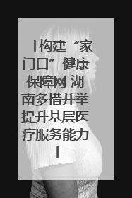构建“家门口”健康保障网 湖南多措并举提升基层医疗服务能力