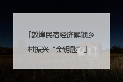 敦煌民宿经济解锁乡村振兴“金钥匙”