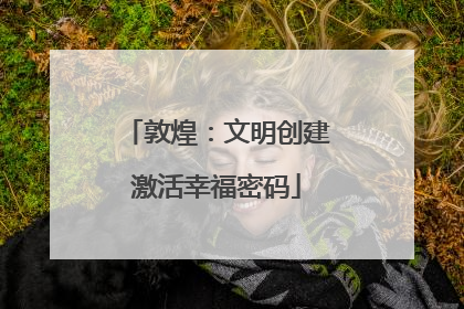 敦煌：文明创建激活幸福密码