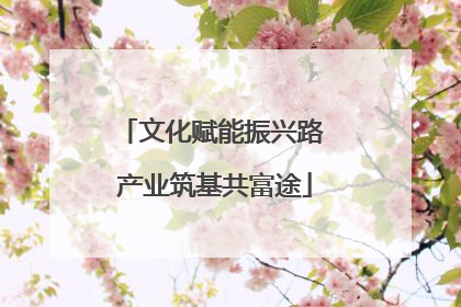 文化赋能振兴路 产业筑基共富途