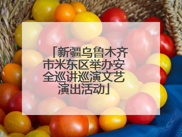 新疆乌鲁木齐市米东区举办安全巡讲巡演文艺演出活动