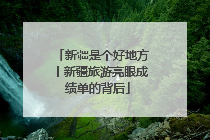 新疆是个好地方丨新疆旅游亮眼成绩单的背后