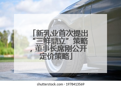 新乳业首次提出“三鲜鼎立”策略，董事长席刚公开定价策略