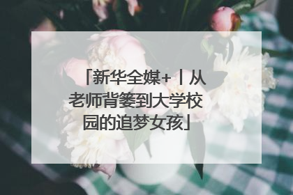 新华全媒+丨从老师背篓到大学校园的追梦女孩