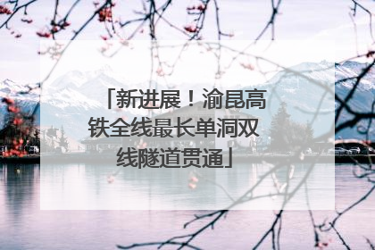 新进展！渝昆高铁全线最长单洞双线隧道贯通