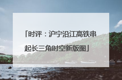 时评：沪宁沿江高铁串起长三角时空新版图