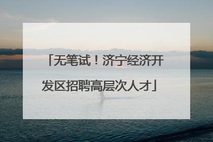 无笔试！济宁经济开发区招聘高层次人才