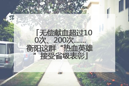 无偿献血超过100次、200次……衡阳这群“热血英雄”接受省级表彰