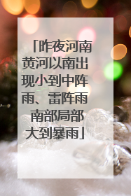 昨夜河南黄河以南出现小到中阵雨、雷阵雨 南部局部大到暴雨