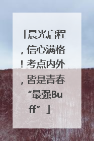 晨光启程，信心满格！考点内外，皆是青春“最强Buff”