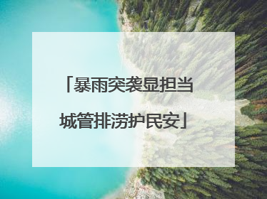 暴雨突袭显担当 城管排涝护民安