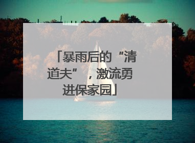 暴雨后的“清道夫”，激流勇进保家园