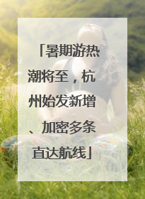 暑期游热潮将至，杭州始发新增、加密多条直达航线