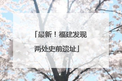 最新！福建发现两处史前遗址