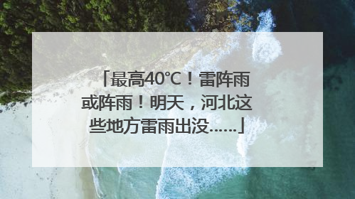 最高40℃！雷阵雨或阵雨！明天，河北这些地方雷雨出没……
