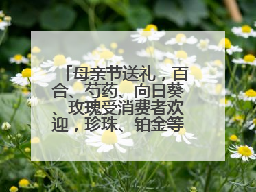 母亲节送礼，百合、芍药、向日葵、玫瑰受消费者欢迎，珍珠、铂金等首饰成“新宠”