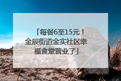 每餐6至15元！金辰街道金实社区幸福食堂营业了