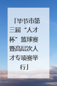 毕节市第三届“人才杯”篮球赛暨高层次人才专项赛举行