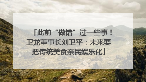此前“做错”过一些事！卫龙董事长刘卫平：未来要把传统美食亲民娱乐化