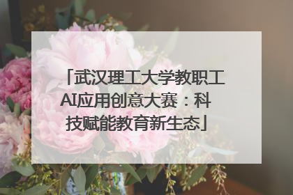 武汉理工大学教职工AI应用创意大赛：科技赋能教育新生态