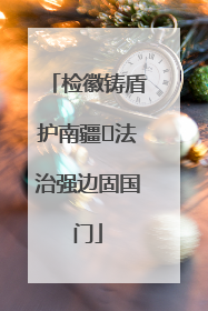 检徽铸盾护南疆 法治强边固国门