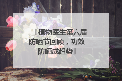 植物医生第六届防晒节回顾，功效防晒成趋势