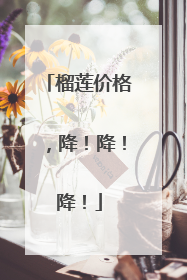 榴莲价格，降！降！降！