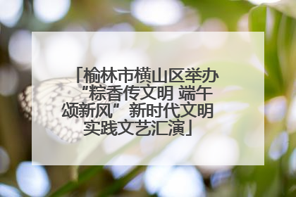 榆林市横山区举办“粽香传文明 端午颂新风”新时代文明实践文艺汇演