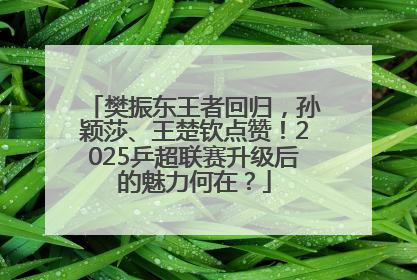 樊振东王者回归，孙颖莎、王楚钦点赞！2025乒超联赛升级后的魅力何在？