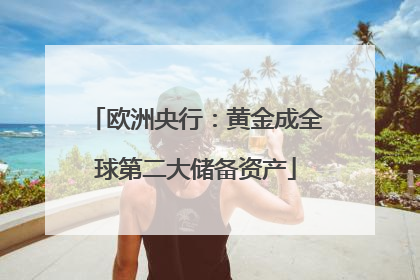 欧洲央行：黄金成全球第二大储备资产