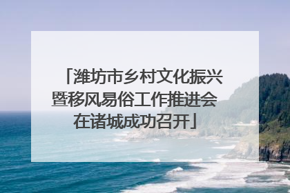 潍坊市乡村文化振兴暨移风易俗工作推进会在诸城成功召开