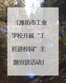 潍坊市工业学校开展“工匠进校园”主题宣讲活动